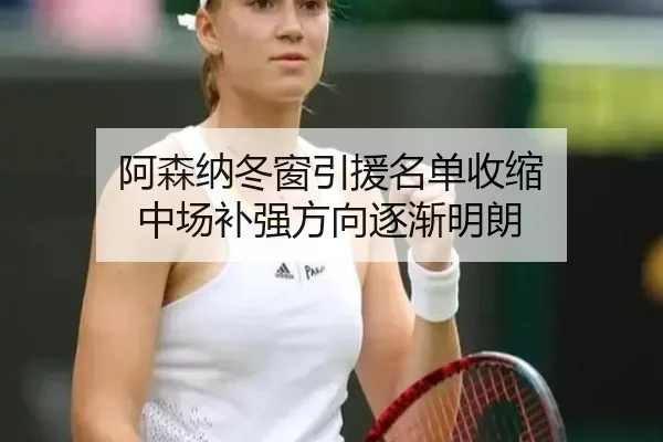 阿森纳冬窗引援名单收缩 中场补强方向逐渐明朗